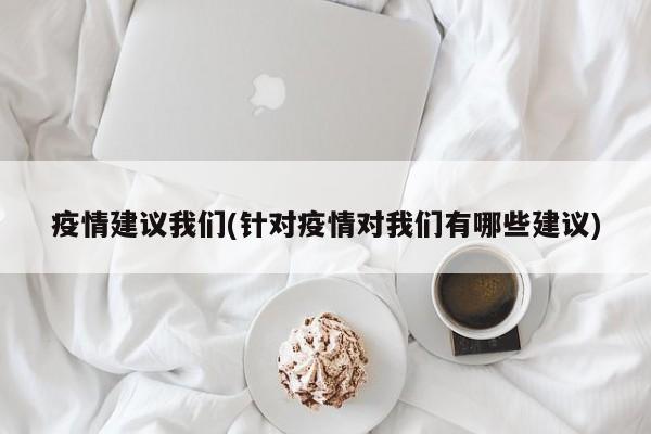 疫情建议我们(针对疫情对我们有哪些建议)