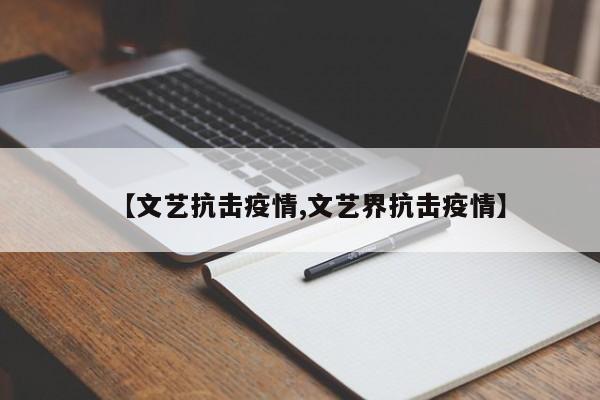 【文艺抗击疫情,文艺界抗击疫情】